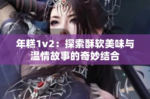 年糕1v2：探索酥软美味与温情故事的奇妙结合