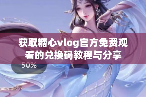 获取糖心vlog官方免费观看的兑换码教程与分享