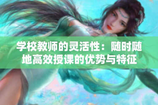 学校教师的灵活性：随时随地高效授课的优势与特征