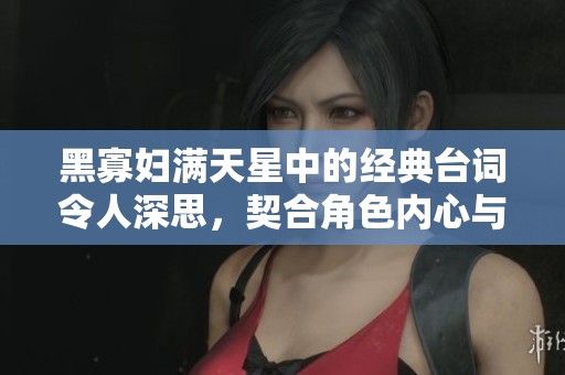 黑寡妇满天星中的经典台词令人深思，契合角色内心与情感