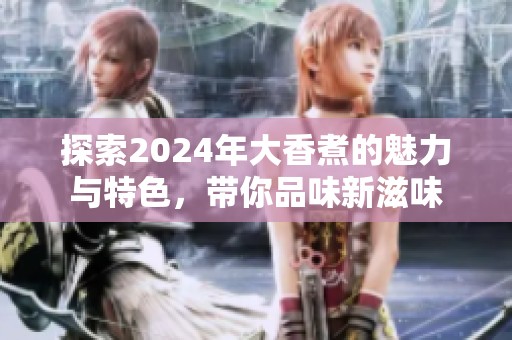 探索2024年大香煮的魅力与特色，带你品味新滋味