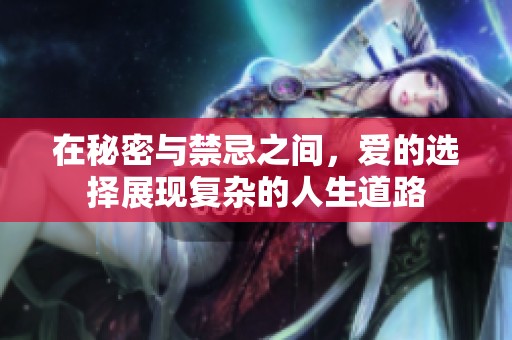 在秘密与禁忌之间，爱的选择展现复杂的人生道路