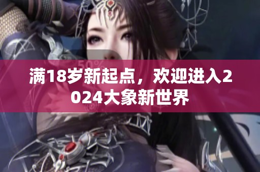 满18岁新起点，欢迎进入2024大象新世界