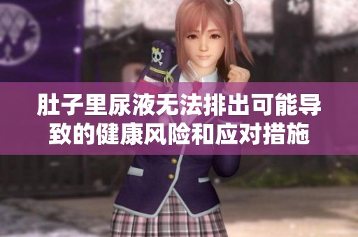 肚子里尿液无法排出可能导致的健康风险和应对措施