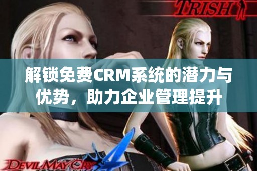 解锁免费CRM系统的潜力与优势，助力企业管理提升