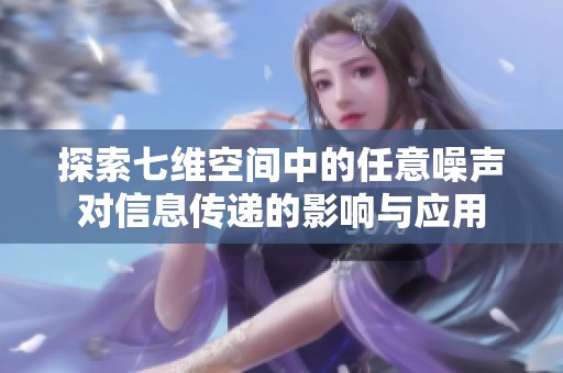 探索七维空间中的任意噪声对信息传递的影响与应用
