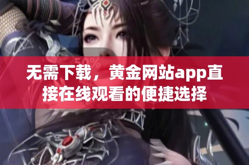 无需下载，黄金网站app直接在线观看的便捷选择