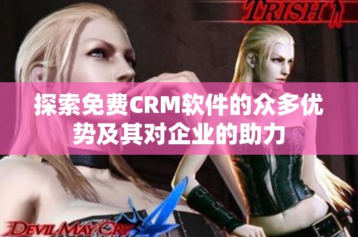 探索免费CRM软件的众多优势及其对企业的助力