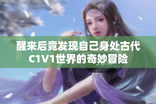 醒来后竟发现自己身处古代C1V1世界的奇妙冒险