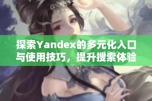 探索Yandex的多元化入口与使用技巧，提升搜索体验