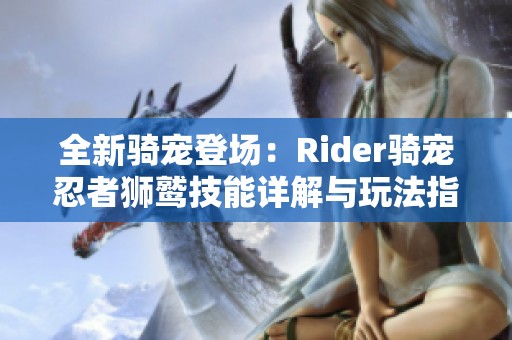 全新骑宠登场：Rider骑宠忍者狮鹫技能详解与玩法指南