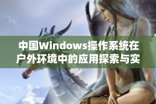 中国Windows操作系统在户外环境中的应用探索与实践分析