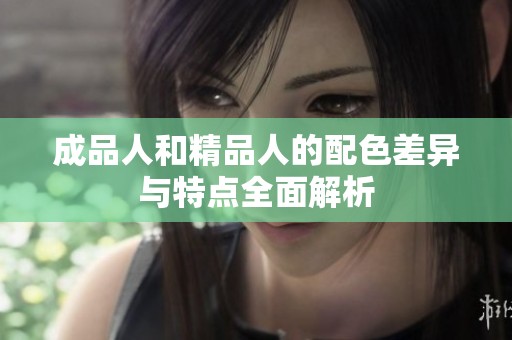 成品人和精品人的配色差异与特点全面解析