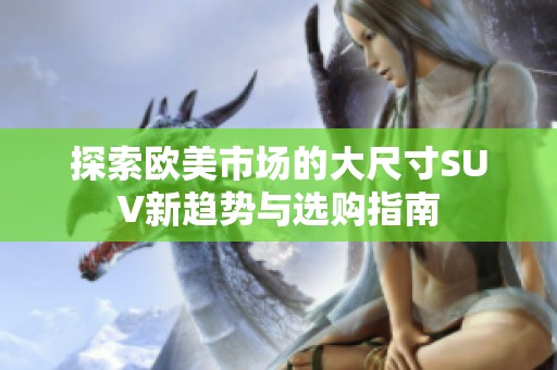 探索欧美市场的大尺寸SUV新趋势与选购指南
