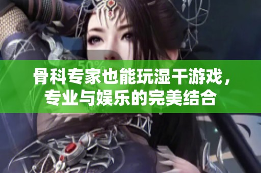 骨科专家也能玩湿干游戏，专业与娱乐的完美结合