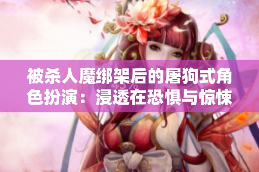 被杀人魔绑架后的屠狗式角色扮演：浸透在恐惧与惊悚之中