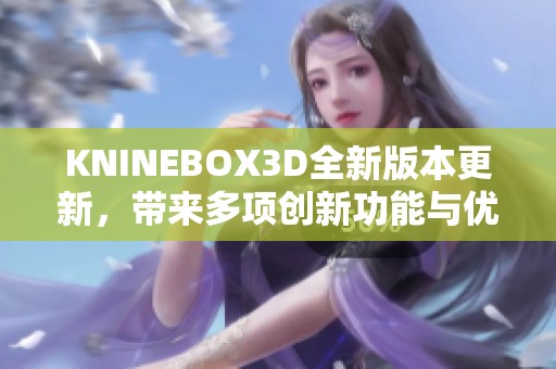 KNINEBOX3D全新版本更新，带来多项创新功能与优化体验