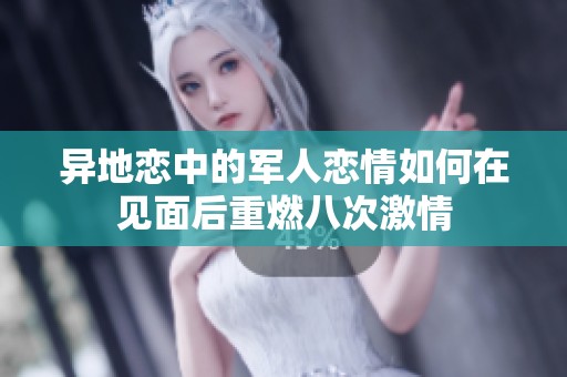 异地恋中的军人恋情如何在见面后重燃八次激情