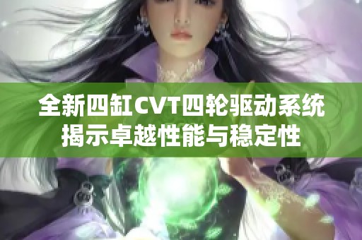 全新四缸CVT四轮驱动系统揭示卓越性能与稳定性