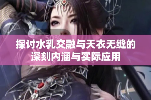 探讨水乳交融与天衣无缝的深刻内涵与实际应用