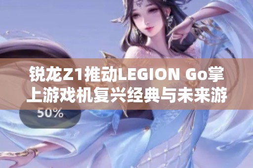 锐龙Z1推动LEGION Go掌上游戏机复兴经典与未来游戏体验