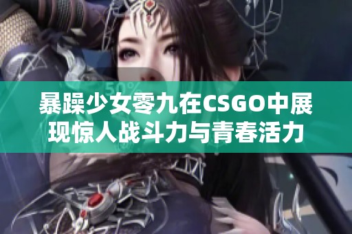 暴躁少女零九在CSGO中展现惊人战斗力与青春活力