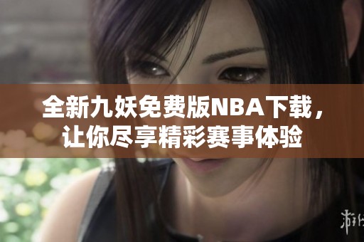 全新九妖免费版NBA下载，让你尽享精彩赛事体验