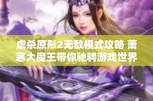 虐杀原形2无敌模式攻略 萧寒大魔王带你驰骋游戏世界