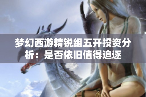 梦幻西游精锐组五开投资分析：是否依旧值得追逐