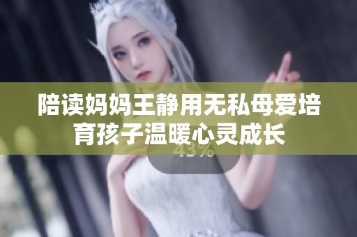 陪读妈妈王静用无私母爱培育孩子温暖心灵成长