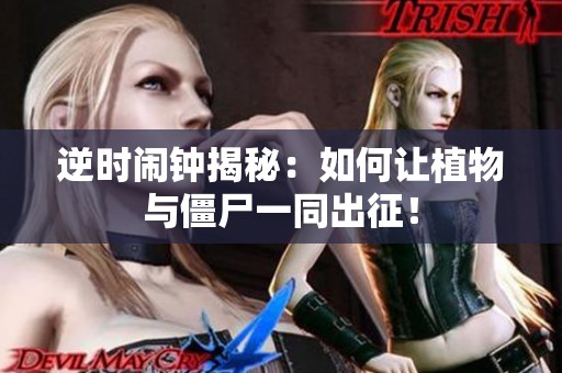 逆时闹钟揭秘：如何让植物与僵尸一同出征！