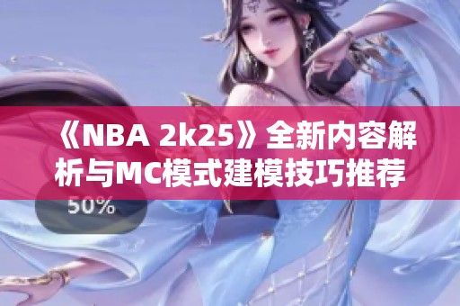 《NBA 2k25》全新内容解析与MC模式建模技巧推荐