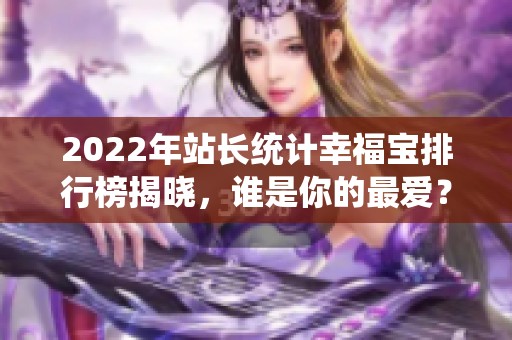 2022年站长统计幸福宝排行榜揭晓，谁是你的最爱？