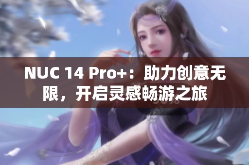 NUC 14 Pro+：助力创意无限，开启灵感畅游之旅