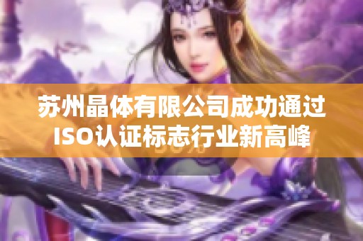 苏州晶体有限公司成功通过ISO认证标志行业新高峰