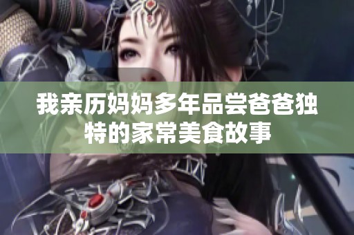 我亲历妈妈多年品尝爸爸独特的家常美食故事