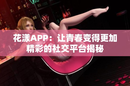 花漾APP：让青春变得更加精彩的社交平台揭秘