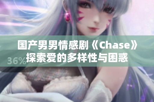 国产男男情感剧《Chase》探索爱的多样性与困惑