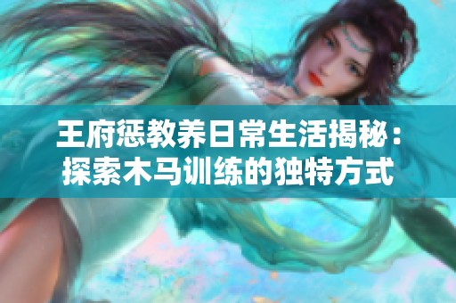 王府惩教养日常生活揭秘：探索木马训练的独特方式