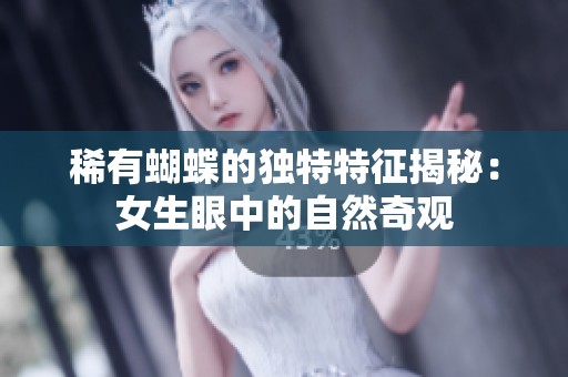 稀有蝴蝶的独特特征揭秘：女生眼中的自然奇观