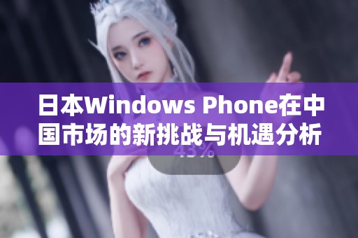 日本Windows Phone在中国市场的新挑战与机遇分析