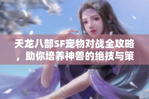 天龙八部SF宠物对战全攻略，助你培养神兽的绝技与策略