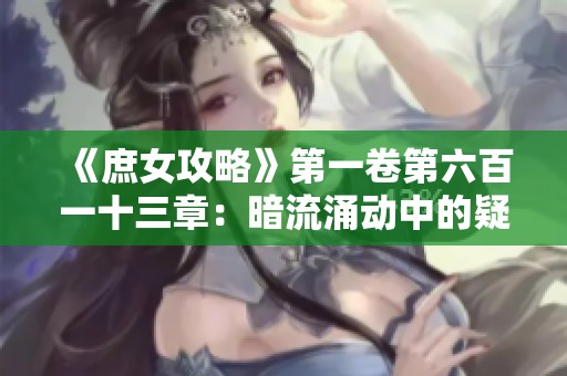 《庶女攻略》第一卷第六百一十三章：暗流涌动中的疑虑与抉择