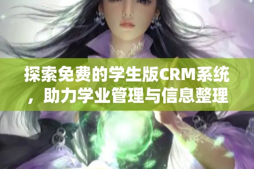 探索免费的学生版CRM系统，助力学业管理与信息整理