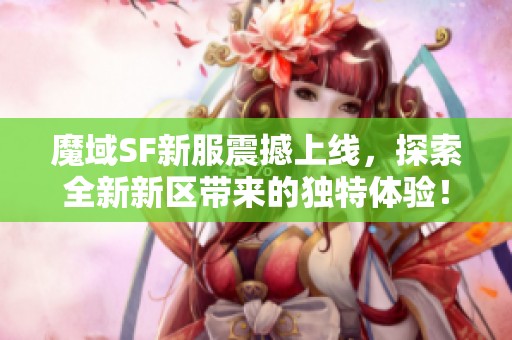 魔域SF新服震撼上线，探索全新新区带来的独特体验！