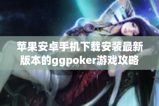 苹果安卓手机下载安装最新版本的ggpoker游戏攻略