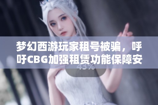 梦幻西游玩家租号被骗，呼吁CBG加强租赁功能保障安全