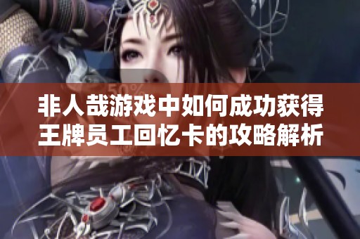 非人哉游戏中如何成功获得王牌员工回忆卡的攻略解析