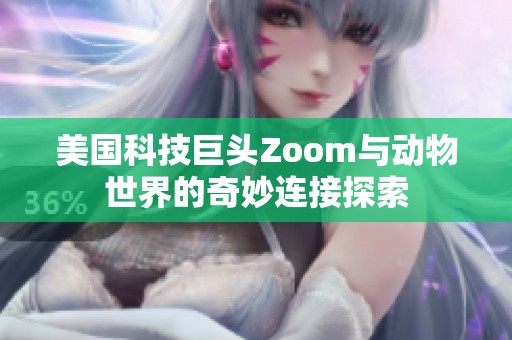 美国科技巨头Zoom与动物世界的奇妙连接探索