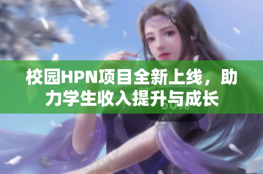 校园HPN项目全新上线，助力学生收入提升与成长